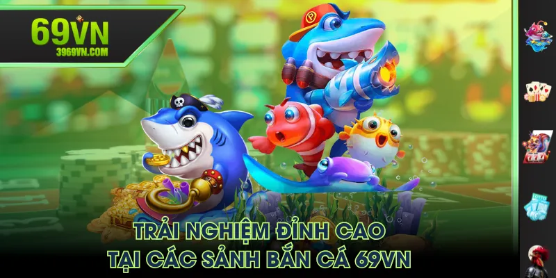 Trải nghiệm đỉnh cao tại các sảnh Bắn Cá 69VN