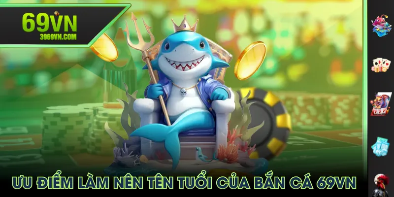 Ưu điểm làm nên tên tuổi của Bắn Cá 69VN